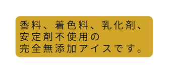 香料 着色料 乳化剤 安定剤不使用の 完全無添加アイスです